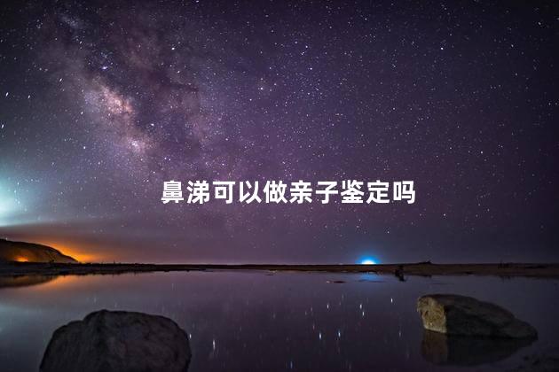 鼻涕可以做亲子鉴定吗