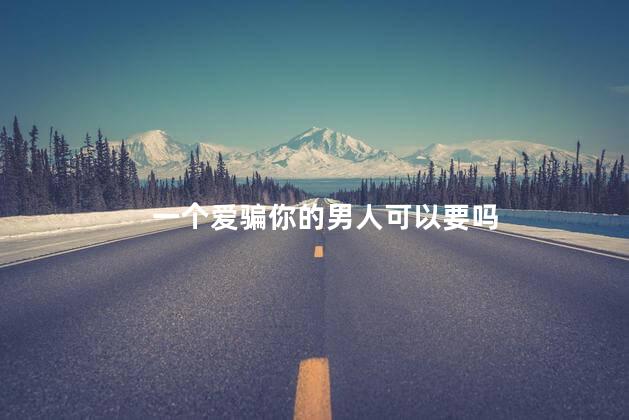 一个爱骗你的男人可以要吗
