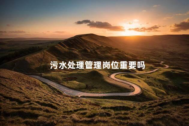 污水处理管理岗位重要吗