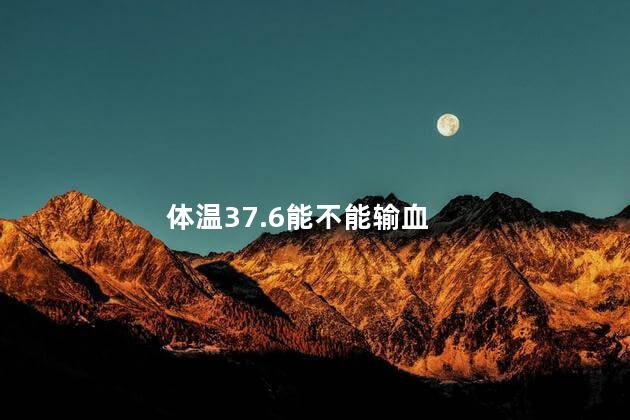 体温37.6能不能输血
