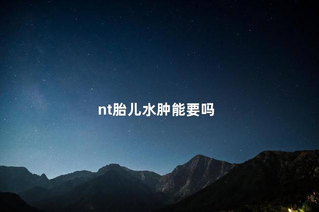 nt胎儿水肿能要吗