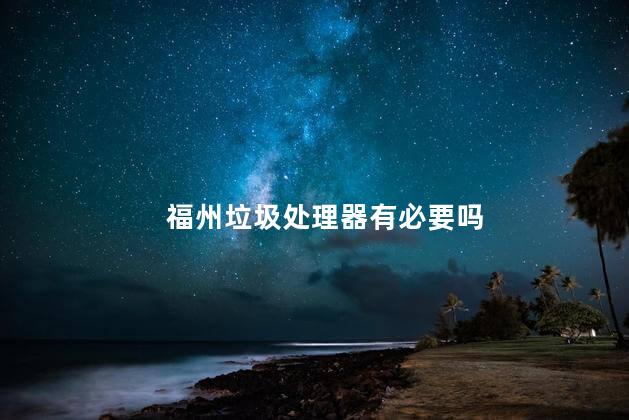 福州垃圾处理器有必要吗