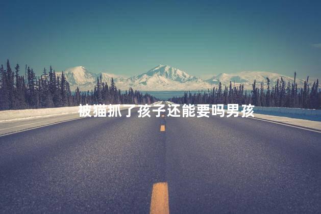 被猫抓了孩子还能要吗男孩