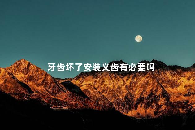 牙齿坏了安装义齿有必要吗