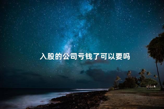 入股的公司亏钱了可以要吗