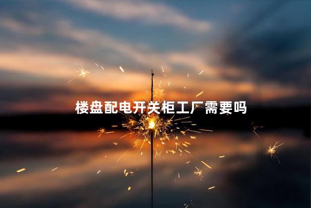 楼盘配电开关柜工厂需要吗