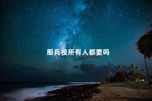 服兵役所有人都要吗