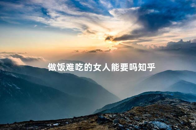 做饭难吃的女人能要吗知乎
