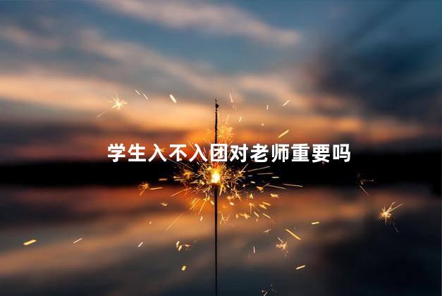 学生入不入团对老师重要吗