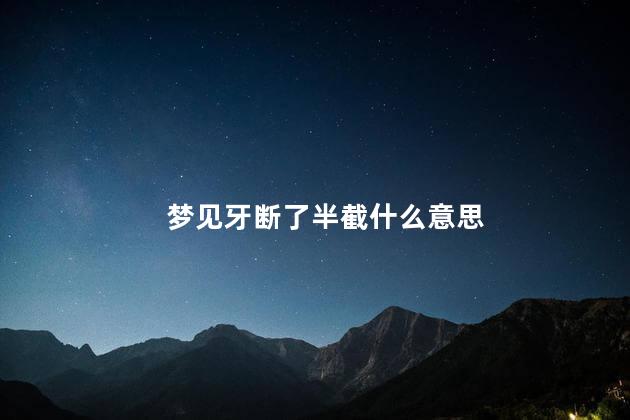 梦见牙断了半截什么意思