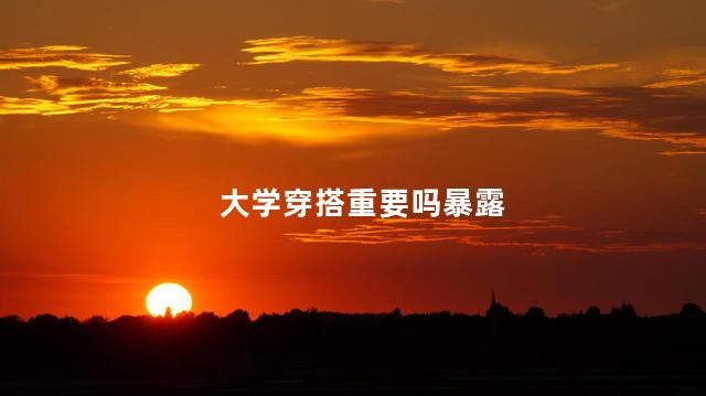 大学穿搭重要吗暴露