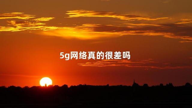 5g网络真的很差吗