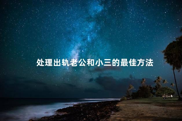 处理出轨老公和小三的最佳方法