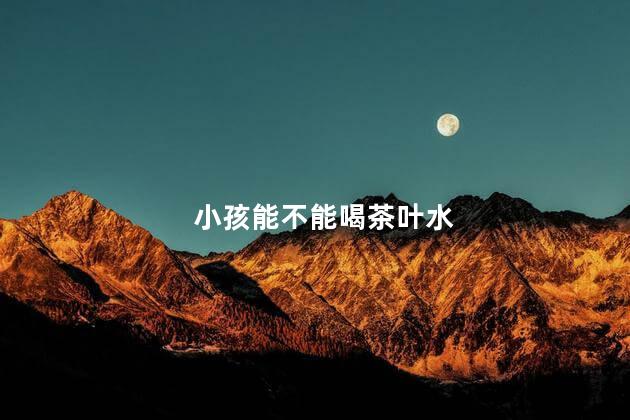 小孩能不能喝茶叶水