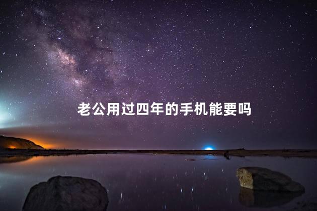 老公用过四年的手机能要吗