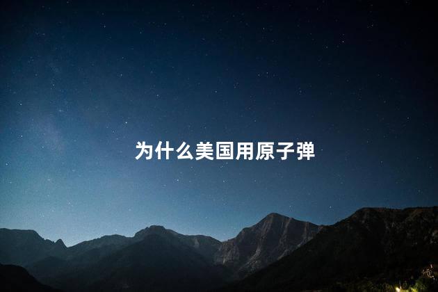为什么美国用原子弹