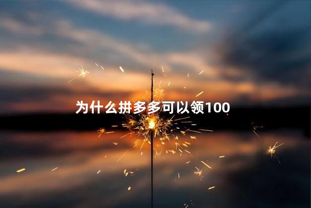 为什么拼多多可以领100