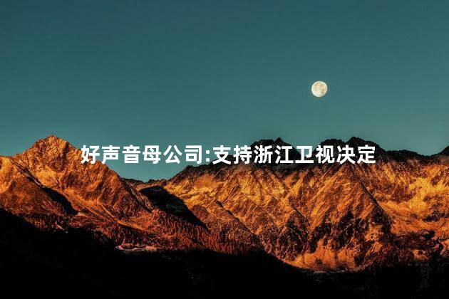 好声音母公司:支持浙江卫视决定